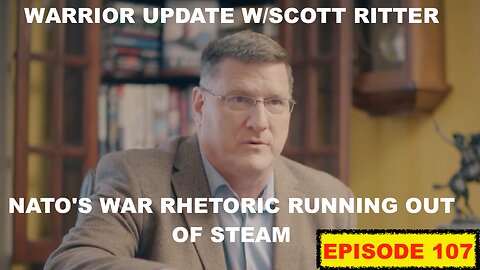 WARRIOR UPDATE W/SCOTT RITTER EP 107 - NATO'S WAR RHETORIC RUNNING OUT OF STEAM, MONEY, & WEAPONS