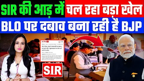 SIR की आड़ में चल रहा बड़ा खेल! BLO पर दबाव बना रही है BJP! SPECIAL INTENSIVE REVISION