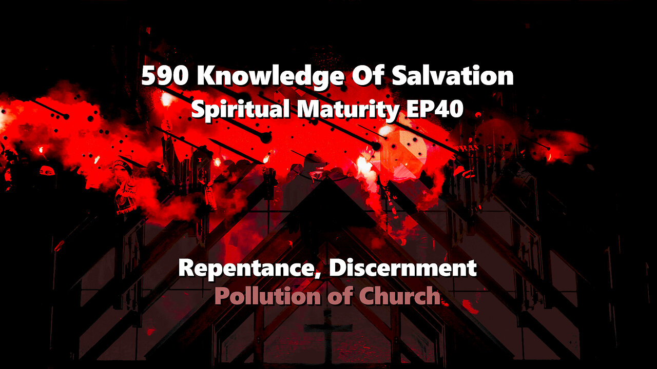 590 Knowledge Of Salvation - Spiritual Maturity EP40 - Repentance, Discernment, Pollution of Church