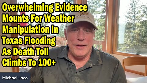 Michael Jaco Update July 7: "Overwhelming Evidence Mounts For Weather Manipulation In Texas Flooding As Death Toll Climbs To 100+"