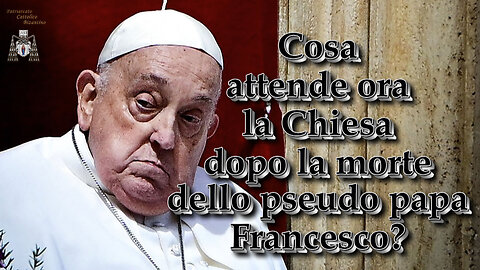 Cosa attende ora la Chiesa dopo la morte dello pseudo papa Francesco?