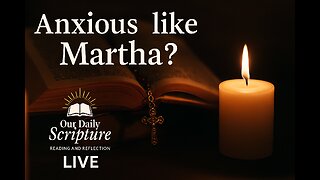 Anxious like Martha? Our Daily Scripture Reading and Reflection LIVE