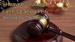 Heaven’s Values, Earth’s Calling Pt. 5: Blessed Are The Merciful