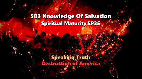 583 Knowledge Of Salvation - Spiritual Maturity EP35 - Speaking Truth, Destruction of America