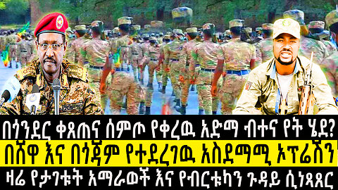 በጎንደር ቀጠና ሰምጦ የቀረዉ አድማ ብተና የት ሄደ/በሸዋ እና በጎጃም የተደረገዉ አስደማሚ ኦፕሬሽን/ዛሬ የታገቱት አማራወች እና የብርቱካን ጉዳይ ሲነጻጸር