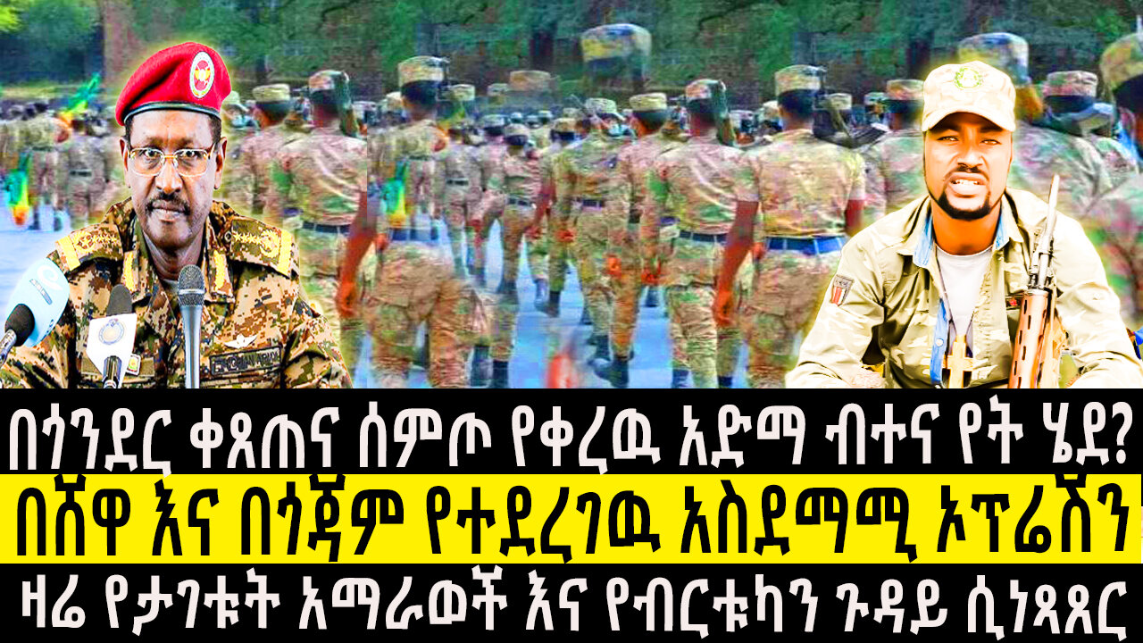 በጎንደር ቀጠና ሰምጦ የቀረዉ አድማ ብተና የት ሄደ/በሸዋ እና በጎጃም የተደረገዉ አስደማሚ ኦፕሬሽን/ዛሬ የታገቱት አማራወች እና የብርቱካን ጉዳይ ሲነጻጸር