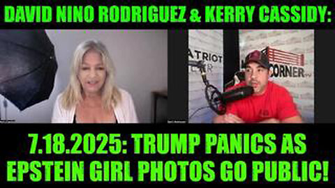 DAVID NINO RODRIGUEZ & KERRY CASSIDY: 7.18.25: TRUMP PANICS AS EPSTEIN GIRL PHOTOS GO PUBLIC!