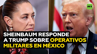 Sheinbaum responde al interés de Trump de realizar operativos militares en México