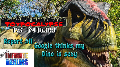 Toypocalypse Report 11: Google thinks my Dino is sexy,