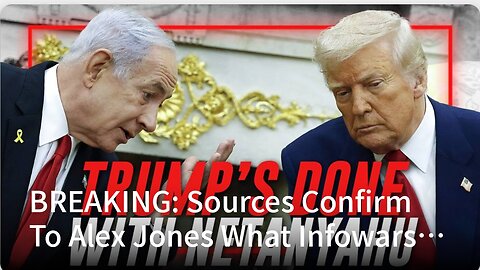 BREAKING: Sources Confirm To Alex Jones What Infowars Reported A Month Ago: Trump Is COMPLETELY DONE With Netanyahu!