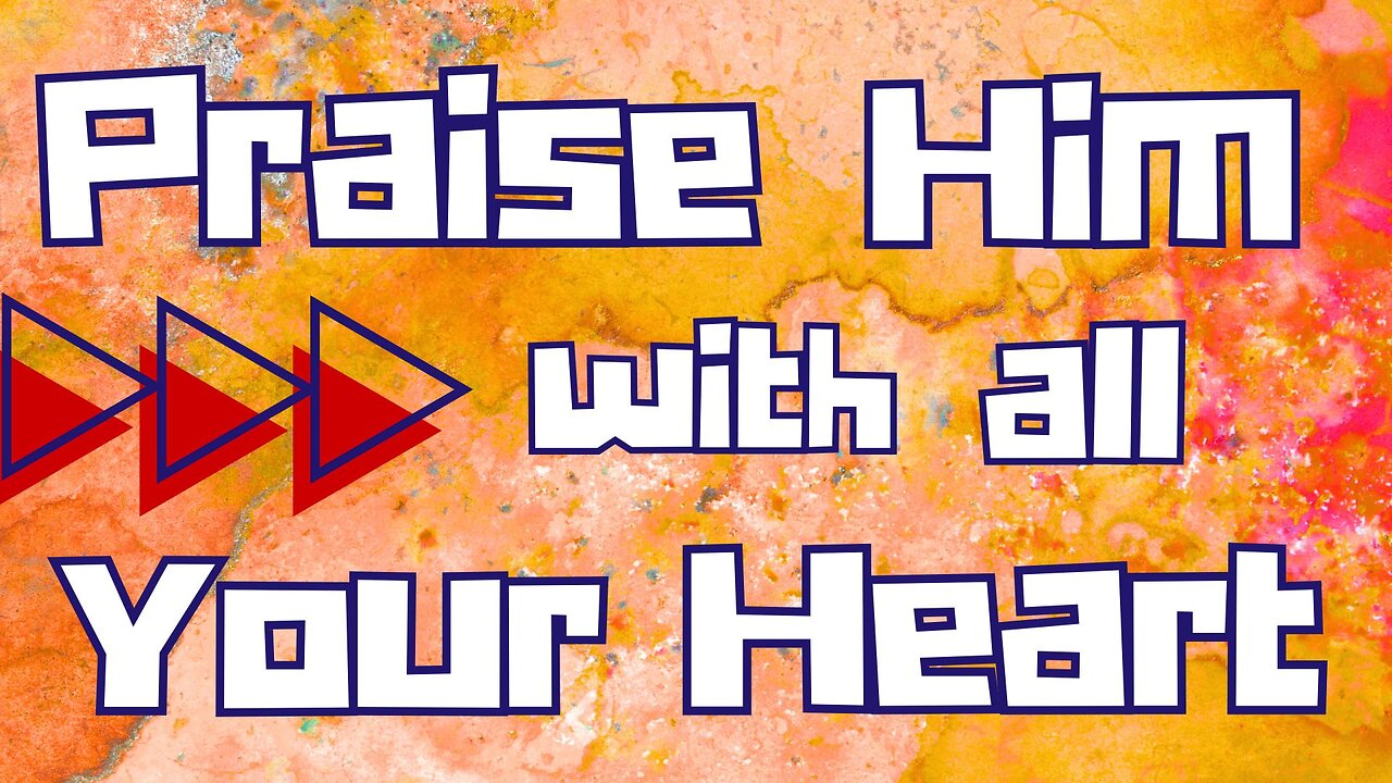 Praise Him with all Your Heart