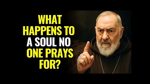PADRE PIO WARNS- WHAT HAPPENS TO A SOUL NO ONE PRAYS FOR