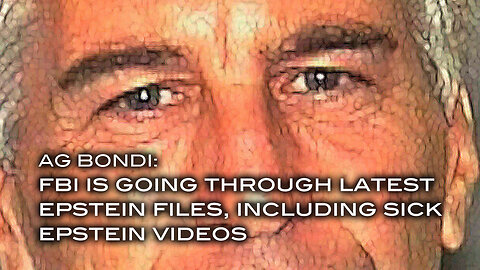 AG Bondi: FBI is Going Through Latest Epstein Files, Including Sick Epstein Videos