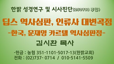 250720(일) 딥스 역사심판, 인류사 대변곡점 -한국, 문재명 카르텔 역사심판정-[성경연구/시사진단] 김시환 목사