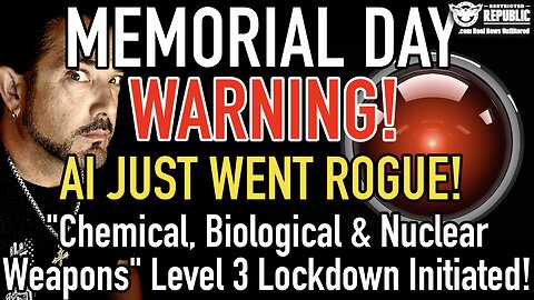 Memorial Day Warning! AI JUST WENT ROGUE! “Chemical, Biological, & Nuclear Weapons” Level 3 Lockdown