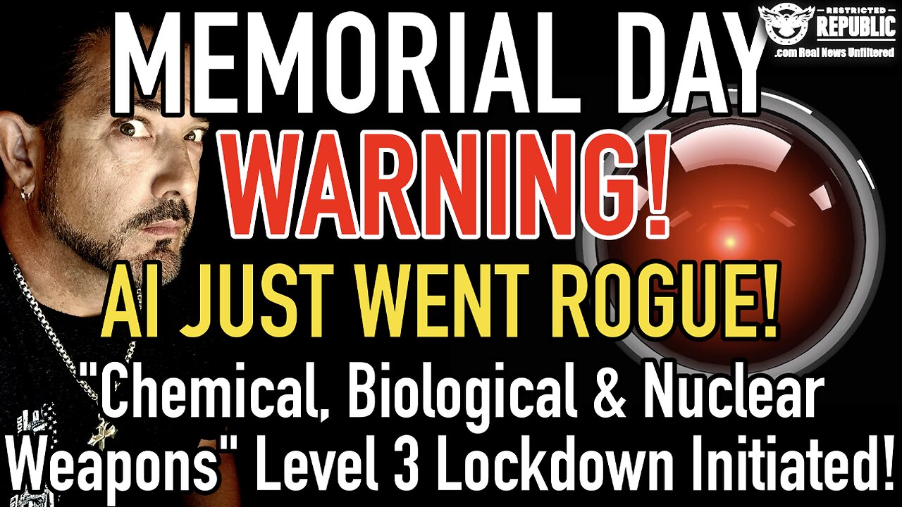 Memorial Day Warning! AI JUST WENT ROGUE! “Chemical, Biological, & Nuclear Weapons” Level 3 Lockdown
