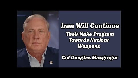 Col Doug Macgregor: Iran WIll Continue Their Nuke Program Towards Nuclear Weapons