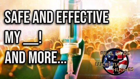 Real News with Lucretia Hughes - Safe And Effective My A__! And More...