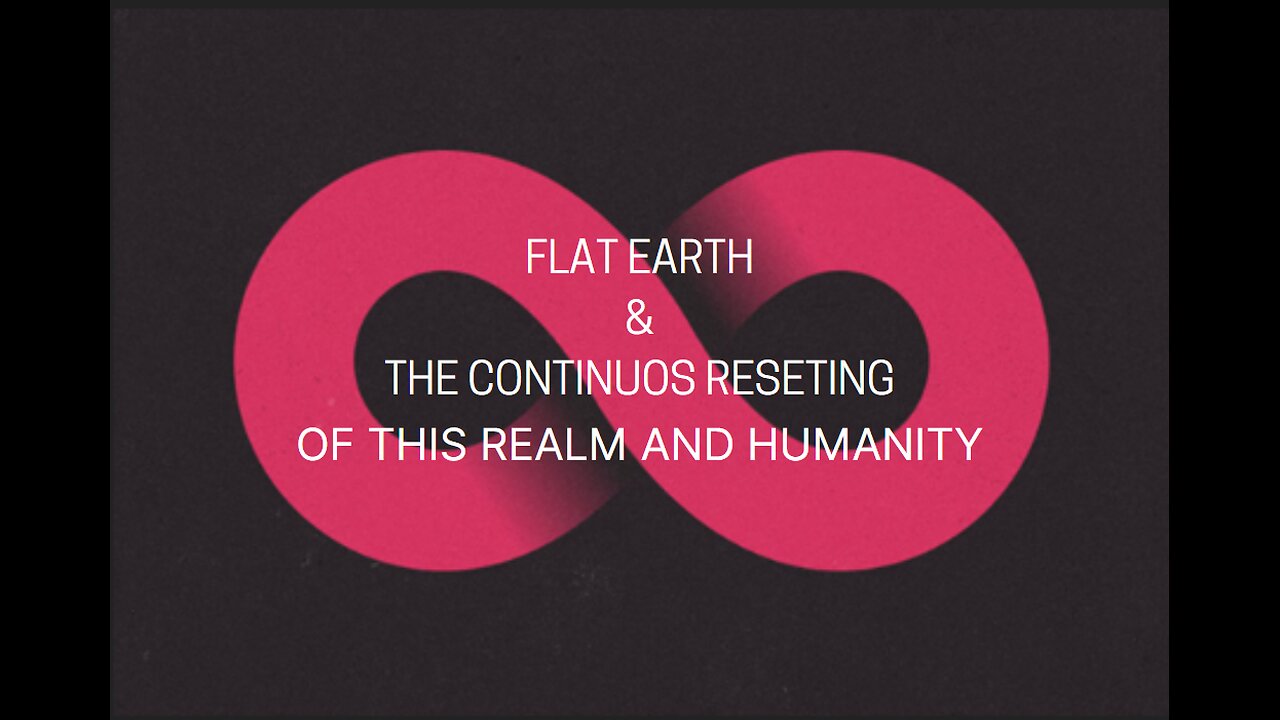 FLAT EARTH & THE CONTINUOS RE SETTING OF THIS REALM AND HUMANITY