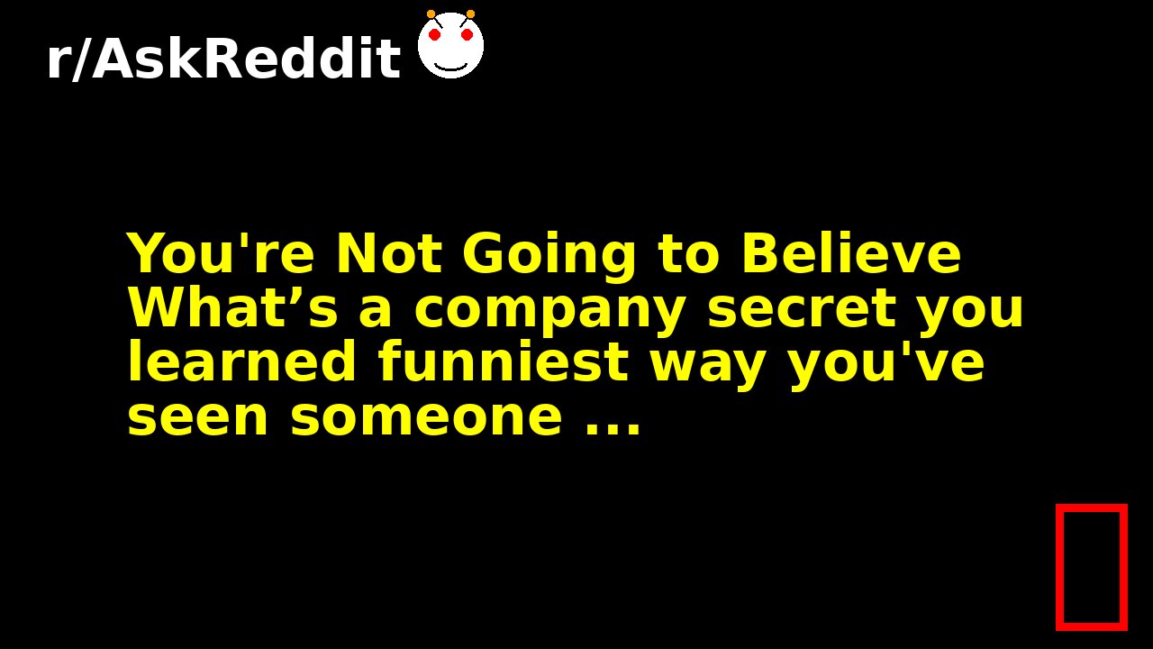 You're Not Going to Believe What’s a company secret you learned funniest way you've seen someone ...