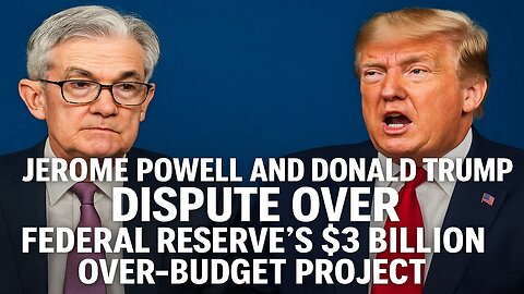 Jerome Powell and Donald Trump Dispute Over Federal Reserve's $3 Billion Over-Budget Project
