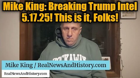 Mike King: Breaking Trump Intel 5.17.25! This is it, Folks!