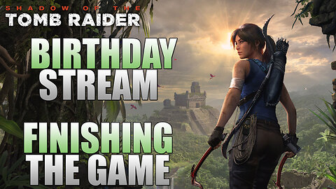 Birthday Stream, Finishing The Game!! | Shadow Of The Tomb Raider