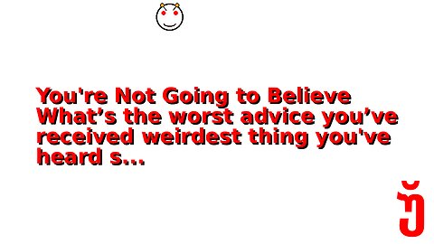 You're Not Going to Believe What’s the worst advice you’ve received weirdest thing you've heard s...