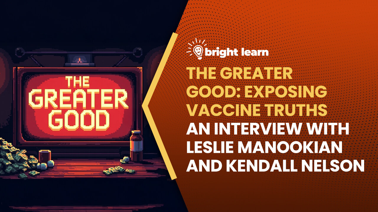 BrightLearn - The Greater Good: Exposing Vaccine Truths, an interview with Leslie Manookian and Kendall Nelson