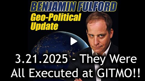 Benjamin Fulford Urgent Emergency 3.21.25 - They Were All Executed at GITMO!