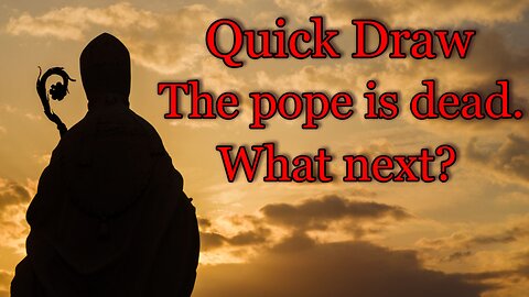 Quick Draw - The pope is dead. What next?