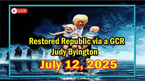 Restored Republic via a GCR Update as of July 12, 2025 - By Judy Byington