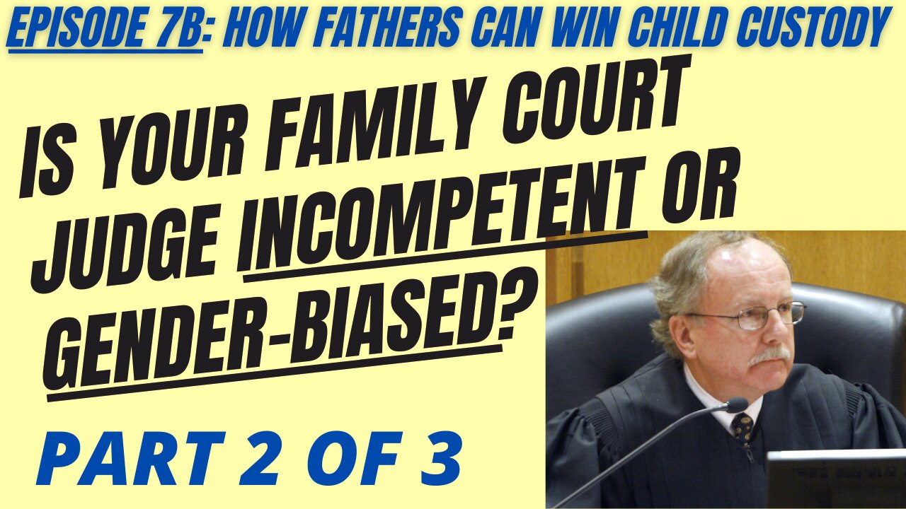Ep 7B: Is Your Divorce / Family Court Judge Incompetent or Gender-Biased Against Dads? Part 2 of 3