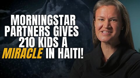 MorningStar Partners Gives 210 Kids a Miracle in Haiti—Watch Now!