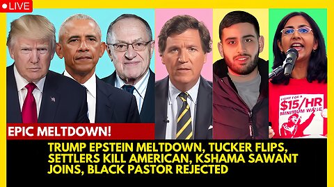 TRUMP EPSTEIN MELTDOWN, TUCKER CARLSON FLIPS, SETTLERS KILL AMERICAN, KSHAMA SAWANT JOINS