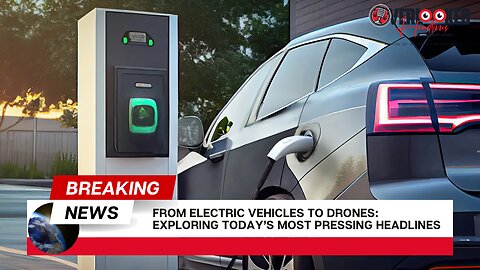 From EVs to Drones: Exploring Today's Most Pressing Headlines
