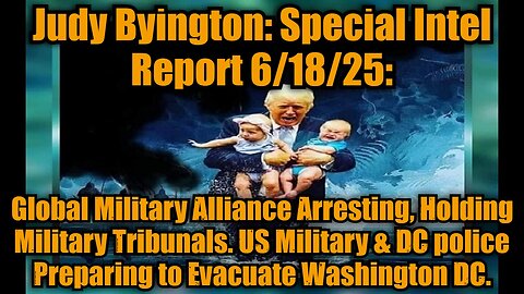 Judy Byington: Special Intel Report 6/18/25: Global Military Alliance Arresting, Holding Military Tribunals. US Military & DC police Preparing to Evacuate Washington DC.