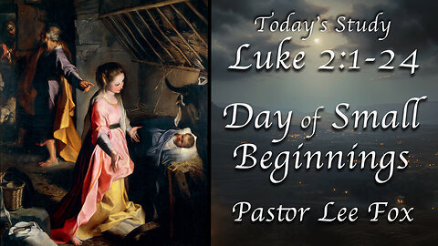 Luke 2:1-24 - Day of Small Beginnings - Pastor Lee Fox