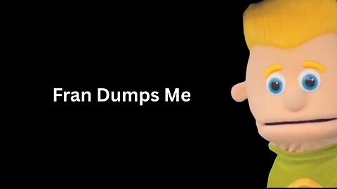 Fran Dumps Me