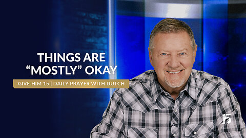 Things are “Mostly” Okay | Give Him 15: Daily Prayer with Dutch | June 10, 2025