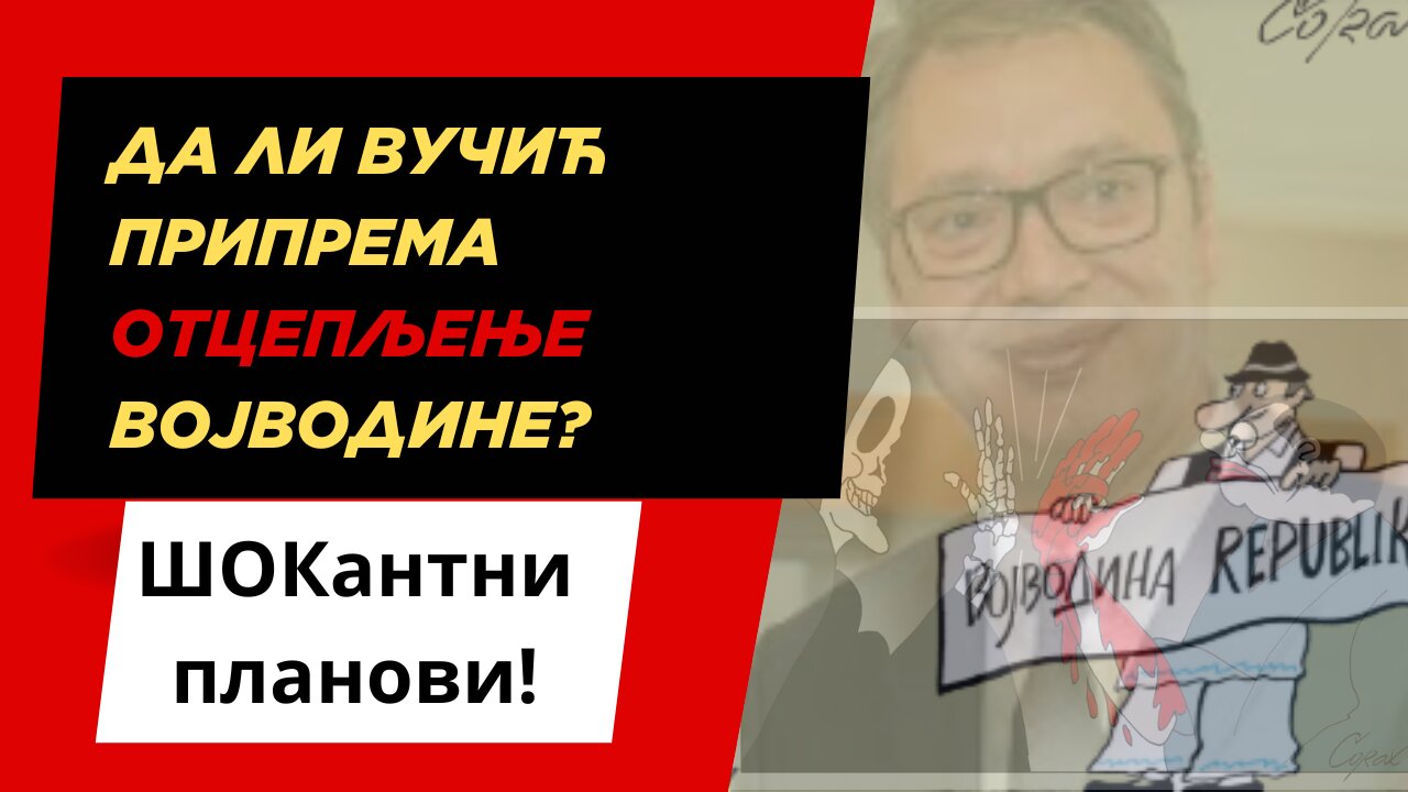 ВУЧИЋЕВ ПЛАН ЗА ОТЦЕПЉЕЊЕ ВОЈВОДИНЕ! ШОКАНТНИ ОТКРИЋА!