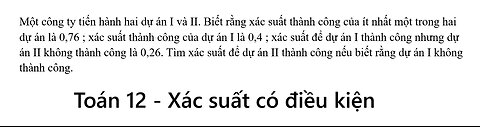 Toán 12: Một công ty tiến hành hai dự án I và II. Biết rằng xác suất thành công của ít nhất