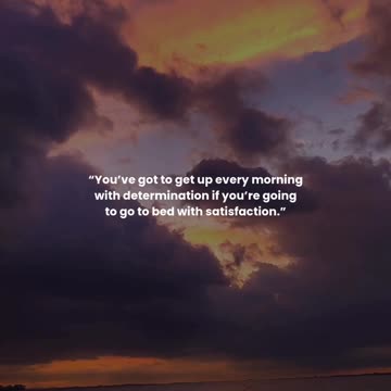 You’ve got to get up every morning with determination if you’re going to go to bed with satisfaction
