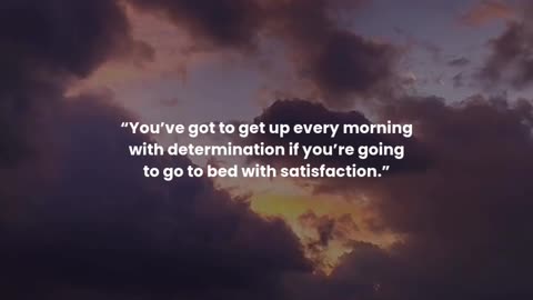 You’ve got to get up every morning with determination if you’re going to go to bed with satisfaction