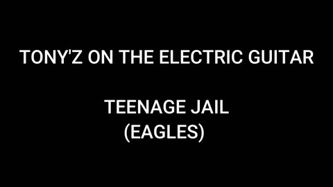 TONY'Z ON THE ELECTRIC GUITAR - TEENAGE JAIL (EAGLES)