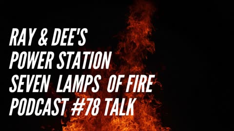 Ray & Dee's Power Station Seven Lamps of Fire Podcast #78