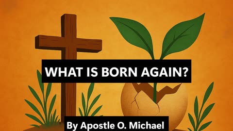 WHAT IS BORN AGAIN By Apostle O. Michael
