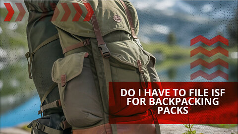 Do I Have To File ISF For Backpacking Packs