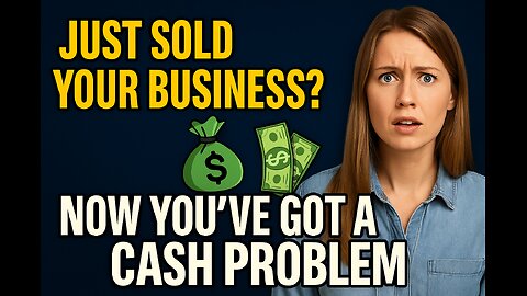 Just Sold Your Business? Now You’ve Got a Cash Problem.