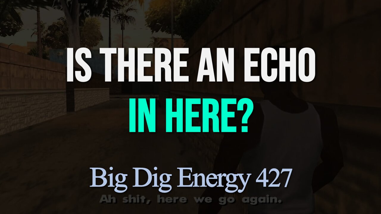 Big Dig Energy 427: Is There An Echo In Here?